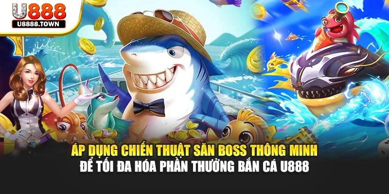 Áp dụng chiến thuật săn boss thông minh để tối đa hóa phần quà bắn cá U888.