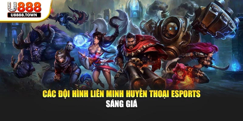 Các đội hình Liên Minh Huyền Thoại Esports sáng giá