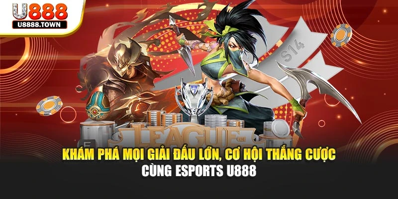 Khám phá mọi giải đấu lớn, cơ hội thắng cược cùng Esports U888