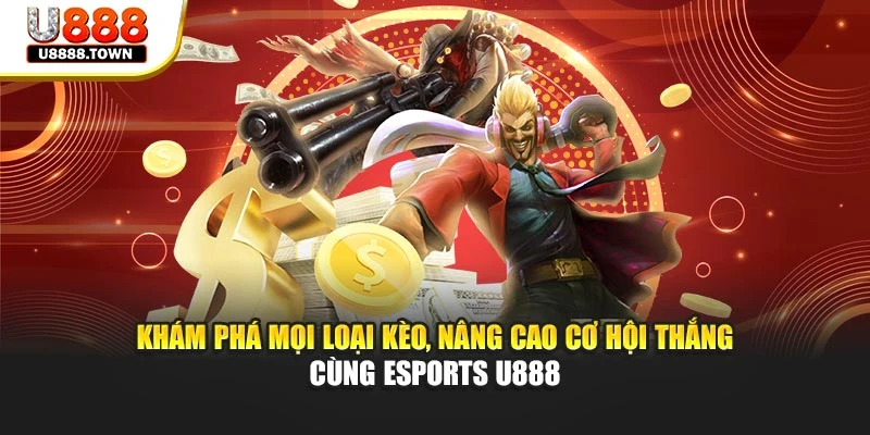 Khám phá mọi loại kèo, nâng cao cơ hội thắng cùng Esports U888