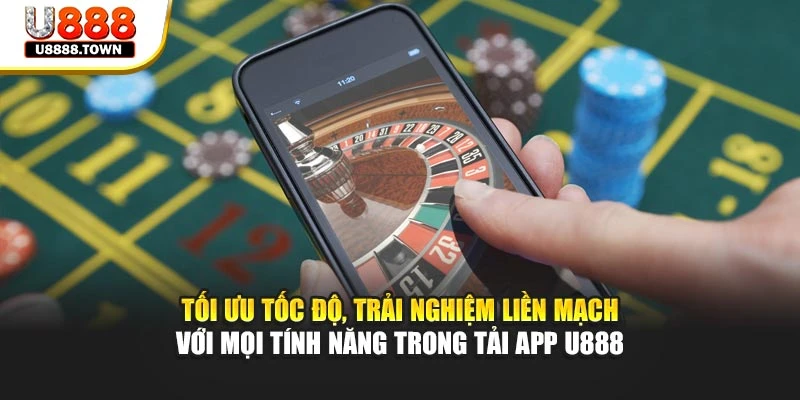 Tối ưu tốc độ, trải nghiệm liền mạch với mọi tính năng trong tải app U888