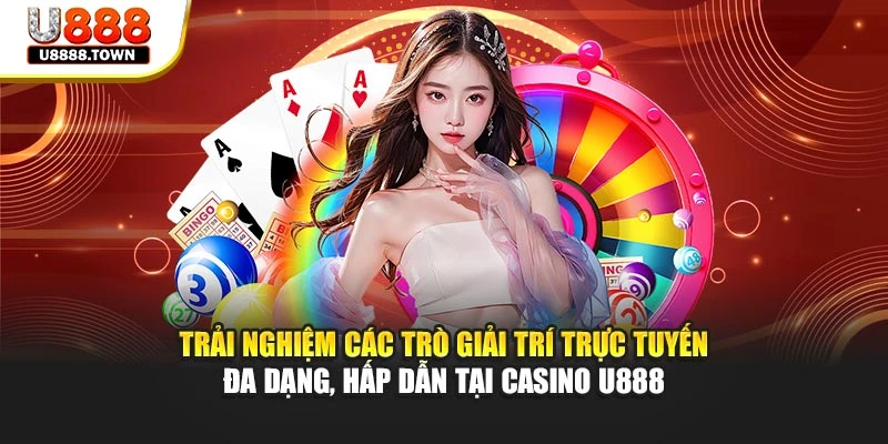 Trải nghiệm các trò giải trí trực tuyến đa dạng, hấp dẫn tại Casino U888