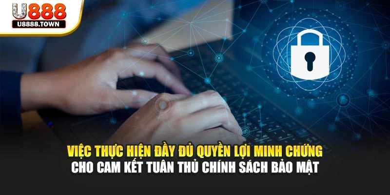 Việc thực hiện đầy đủ quyền lợi minh chứng cho cam kết tuân thủ chính sách bảo mật