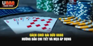 Cách Chơi Bài Bửu U888 – Hướng Dẫn Chi Tiết Và Mẹo Áp Dụng